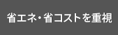 省エネ・省コストを重視