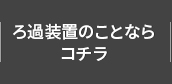 ろ過装置のことならコチラ