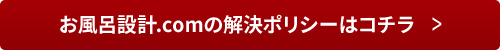 お風呂設計.comの解決ポリシーはコチラ